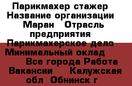 Парикмахер-стажер › Название организации ­ Маран › Отрасль предприятия ­ Парикмахерское дело › Минимальный оклад ­ 30 000 - Все города Работа » Вакансии   . Калужская обл.,Обнинск г.